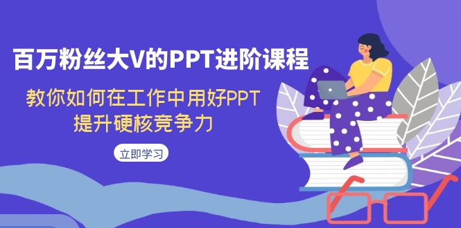 百万粉丝大V的PPT进阶课程，教你如何在工作中用好PPT，提升硬核竞争力网赚项目-副业赚钱-互联网创业-资源整合南风学院