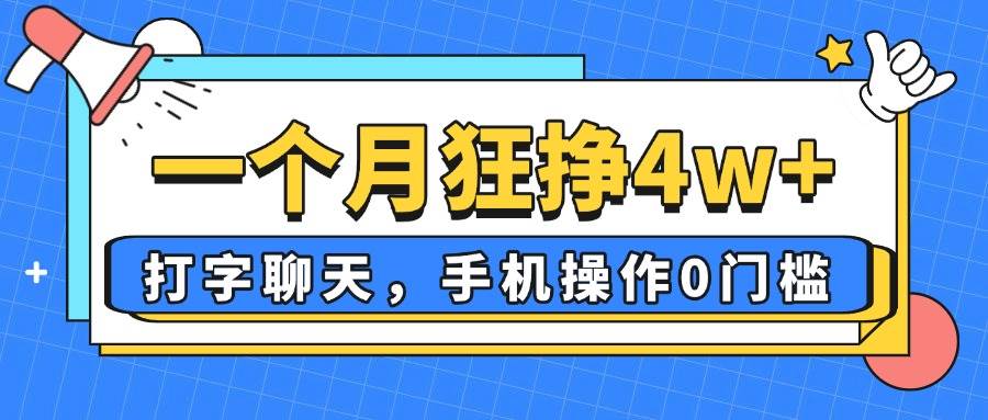 （14340期）一个月狂挣4w+，打字聊天，手机操作0门槛，新手小白都能做！网赚项目-副业赚钱-互联网创业-资源整合南风学院