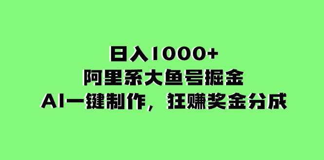（8262期）日入1000+的阿里系大鱼号掘金，AI一键制作，狂赚奖金分成网赚项目-副业赚钱-互联网创业-资源整合南风学院