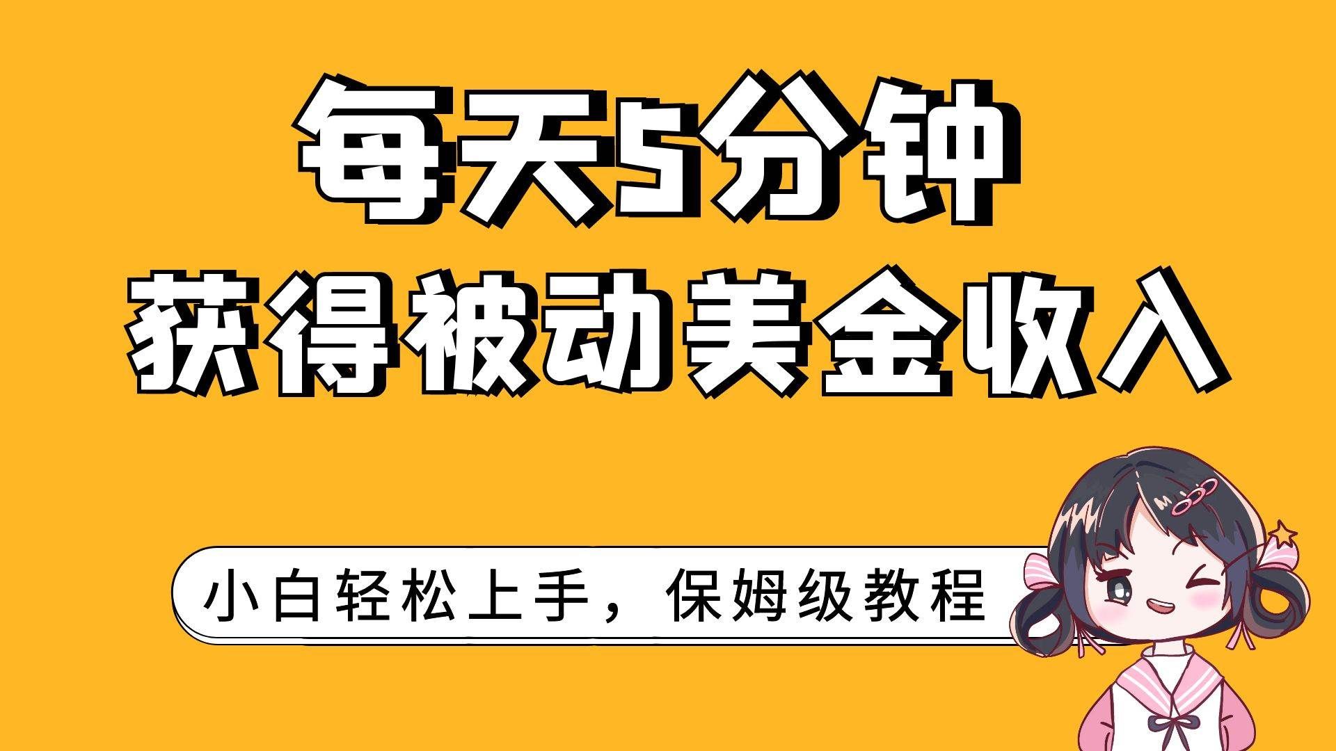 （7650期）每天5分钟，获得被动美金收入，小白轻松上手网赚项目-副业赚钱-互联网创业-资源整合南风学院