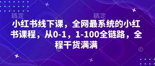 小红书线下课，全网最系统的小红书课程，从0-1，1-100全链路，全程干货满满网赚项目-副业赚钱-互联网创业-资源整合南风学院