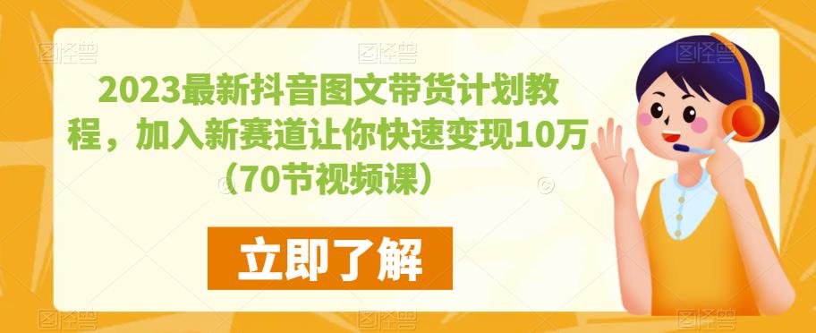 2023最新抖音图文带货计划教程，加入新赛道让你快速变现10万+（70节视频课）网赚项目-副业赚钱-互联网创业-资源整合南风学院