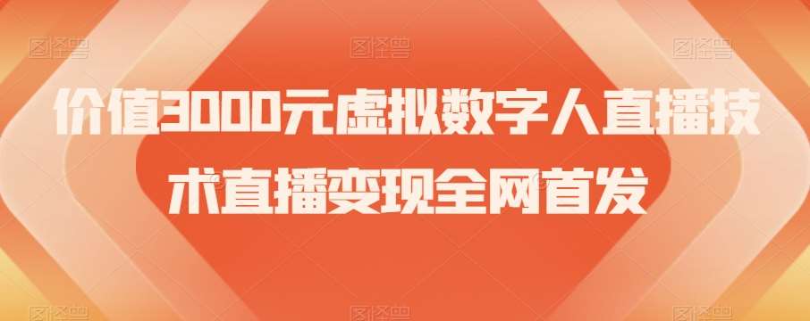 价值3000元虚拟数字人直播技术直播变现全网首发【揭秘】网赚项目-副业赚钱-互联网创业-资源整合南风学院