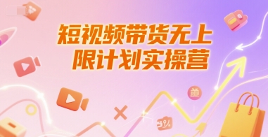 短视频带货无上限计划实操营，新人短视频带货工具流养号破播文案运营篇课程网赚项目-副业赚钱-互联网创业-资源整合南风学院