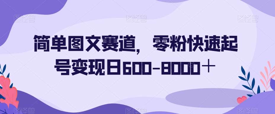 简单图文赛道，零粉快速起号变现日600-8000＋网赚项目-副业赚钱-互联网创业-资源整合南风学院