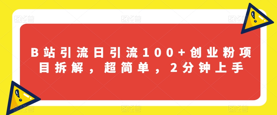 B站引流日引流100+创业粉项目拆解，超简单，2分钟上手【揭秘】网赚项目-副业赚钱-互联网创业-资源整合南风学院