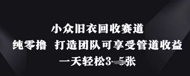 小众旧衣回收赛道，纯零撸 打造团队可享受管道收益，一天轻松3张网赚项目-副业赚钱-互联网创业-资源整合南风学院