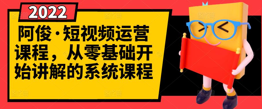 阿俊·短视频运营课程，从零基础开始讲解的系统课程网赚项目-副业赚钱-互联网创业-资源整合南风学院