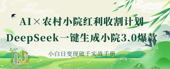 AI+农村小院红利收割：DeepSeek一键生成小院3.0爆款，小白日变现破千实战手册网赚项目-副业赚钱-互联网创业-资源整合南风学院