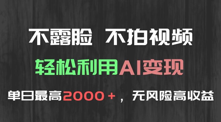 (15034期)不露脸,不拍视频,轻松利用AI变现,单日最高2000+,无风险高利润网赚项目-副业赚钱-互联网创业-资源整合南风学院