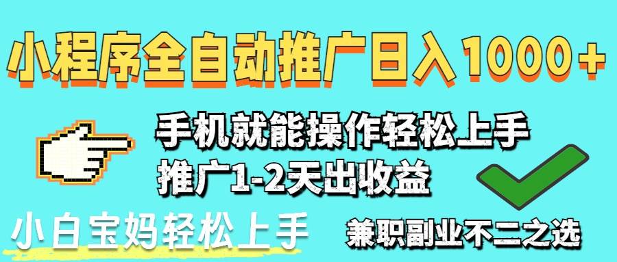 （14526期）2025年最新风口，小程序自动推广，稳定日入1000+，小白轻松上手网赚项目-副业赚钱-互联网创业-资源整合南风学院