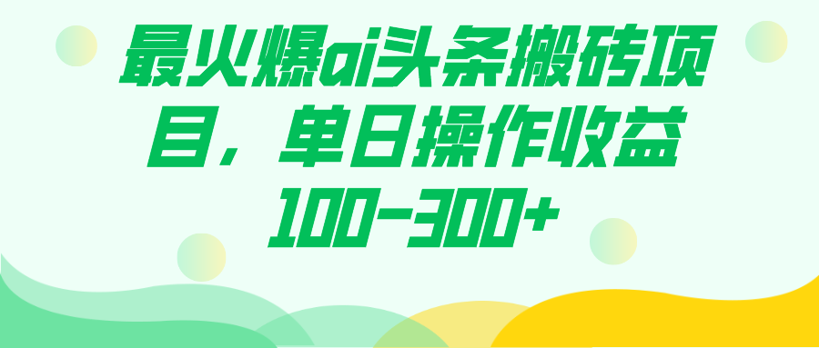 最火爆ai头条搬砖项目，单日操作收益100-300+网赚项目-副业赚钱-互联网创业-资源整合南风学院