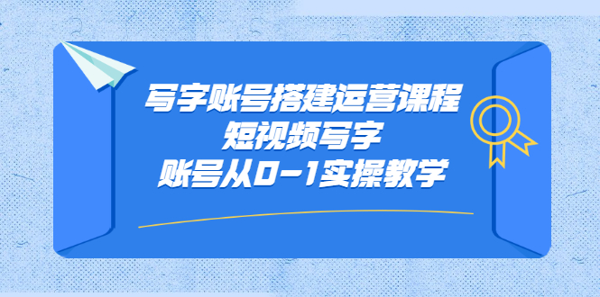 写字账号搭建运营课程，短视频写字账号从0-1实操教学网赚项目-副业赚钱-互联网创业-资源整合南风学院