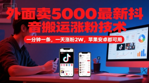 外面卖5000最新抖音搬运涨粉技术，新玩法，一分钟一条，一天涨粉2W，苹果安卓都可用网赚项目-副业赚钱-互联网创业-资源整合南风学院