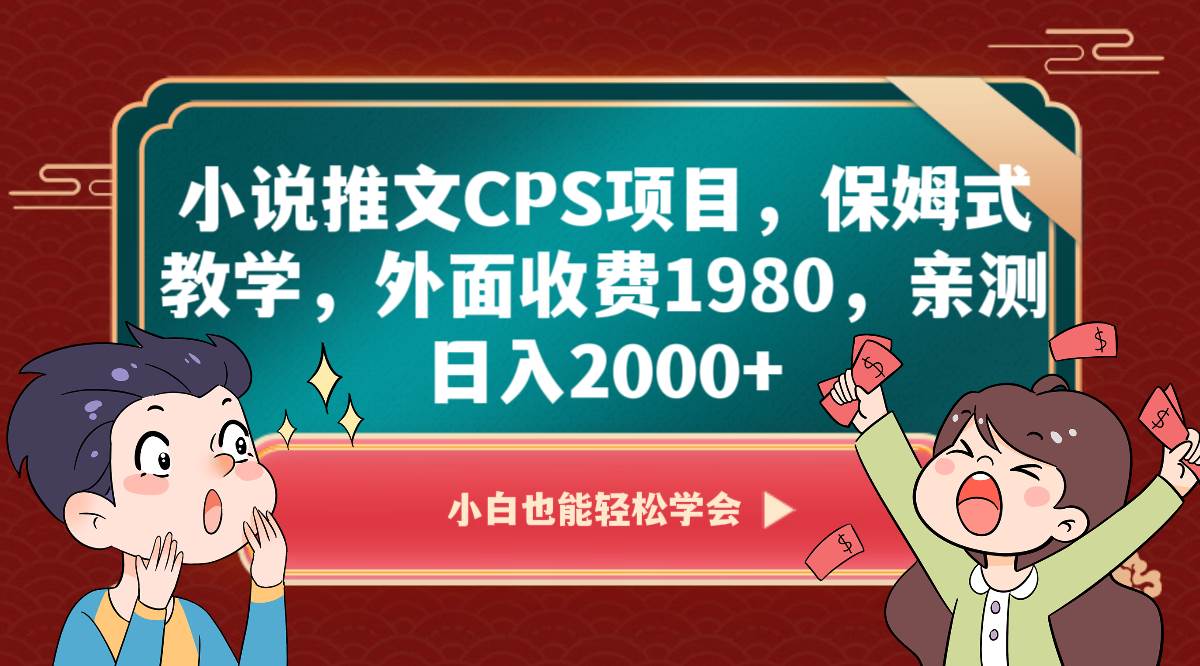 小说推文CPS项目,保姆式教学,外面收费1980,亲测日入2000+网赚项目-副业赚钱-互联网创业-资源整合南风学院