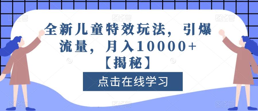 全新儿童特效玩法，引爆流量，月入10000+【揭秘】网赚项目-副业赚钱-互联网创业-资源整合南风学院