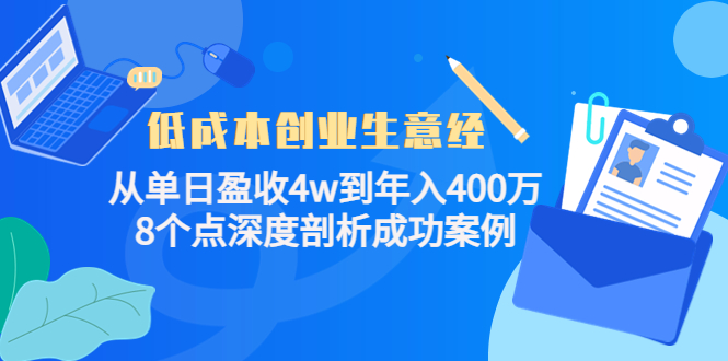 低成本创业生意经：从单日盈收4w到年入400万，8个点深度剖析成功案例网赚项目-副业赚钱-互联网创业-资源整合南风学院