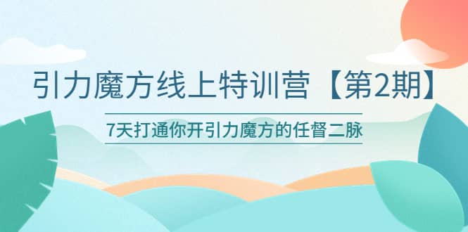 引力魔方线上特训营【第二期】五月新课，7天打通你开引力魔方的任督二脉网赚项目-副业赚钱-互联网创业-资源整合南风学院