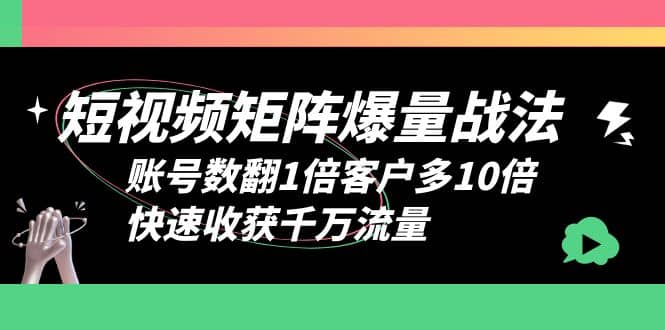 短视频-矩阵爆量战法，账号数翻1倍客户多10倍，快速收获千万流量网赚项目-副业赚钱-互联网创业-资源整合南风学院