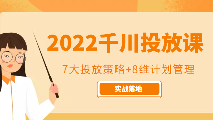 2022千川投放7大投放策略+8维计划管理，实战落地课程网赚项目-副业赚钱-互联网创业-资源整合南风学院