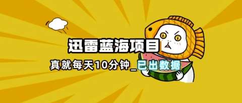 迅雷浏览器项目_真就每天忙活10分钟，完整拆解+热点把控(超详细拆解教程)网赚项目-副业赚钱-互联网创业-资源整合南风学院