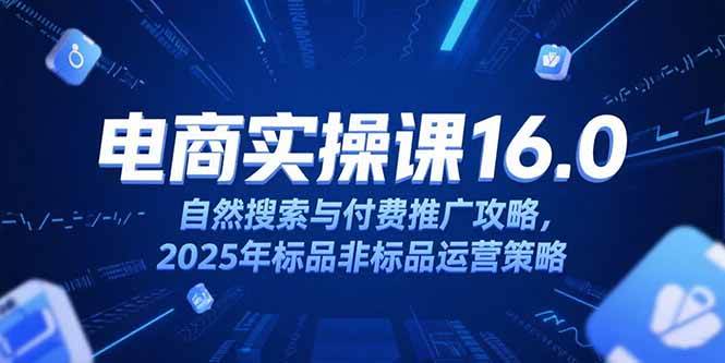 （15262期）淘宝电商运营课16.0，自然搜索与付费推广攻略，2025年标品非标品运营策略网赚项目-副业赚钱-互联网创业-资源整合南风学院