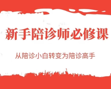 新手陪诊师必修课，从陪诊小白转变为陪诊高手网赚项目-副业赚钱-互联网创业-资源整合南风学院
