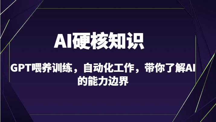 AI硬核知识-GPT喂养训练，自动化工作，带你了解AI的能力边界（10节课）网赚项目-副业赚钱-互联网创业-资源整合南风学院