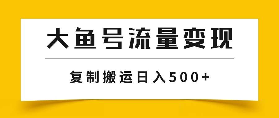 （7747期）大鱼号流量变现玩法，播放量越高收益越高，无脑搬运复制日入500+网赚项目-副业赚钱-互联网创业-资源整合南风学院