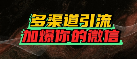 如何多渠道引流，加爆你的微信网赚项目-副业赚钱-互联网创业-资源整合南风学院