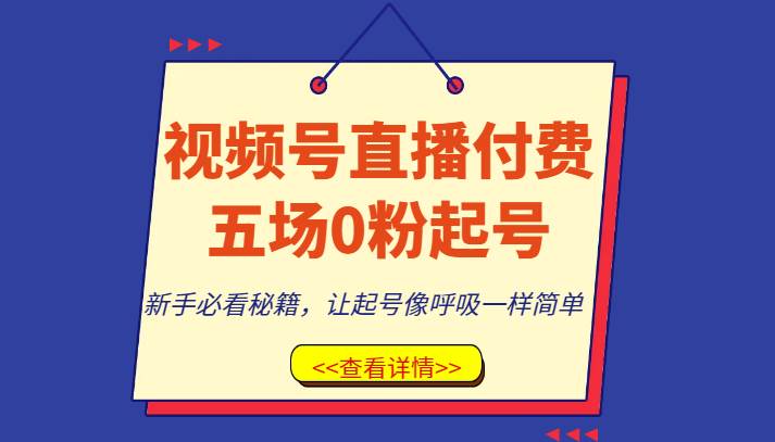 视频号直播付费五场0粉起号课，新手必看秘籍，让起号像呼吸一样简单网赚项目-副业赚钱-互联网创业-资源整合南风学院