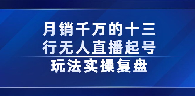 月销千万的十三行无人直播起号玩法实操复盘分享网赚项目-副业赚钱-互联网创业-资源整合南风学院