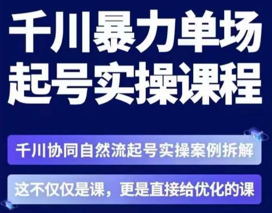 茂隆·章同学千川单场起号实操课，​千川协同自然流起号实操案例拆解，解密起号核心算法6件套网赚项目-副业赚钱-互联网创业-资源整合南风学院
