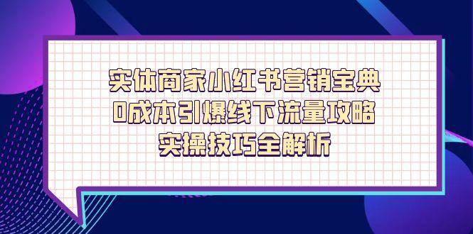 （14519期）实体商家小红书营销宝典，0成本引爆线下流量攻略，实操技巧全解析网赚项目-副业赚钱-互联网创业-资源整合南风学院