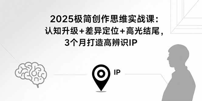 （15928期）2025极简创作思维实战课：认知升级+差异定位+高光结尾，3个月打造高辨识IP网赚项目-副业赚钱-互联网创业-资源整合南风学院