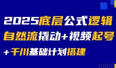2025底层公式逻辑自然流撬动+视频起号+千川基础计划搭建网赚项目-副业赚钱-互联网创业-资源整合南风学院