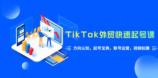 TikTok/外贸·快速起号课，方向认知，起号宝典，账号运营，视频拍摄(33节)网赚项目-副业赚钱-互联网创业-资源整合南风学院