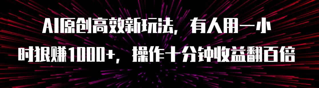 (7700期)AI原创高效新玩法,有人用一小时狠赚1000+操作十分钟收益翻百倍(附软件)网赚项目-副业赚钱-互联网创业-资源整合南风学院