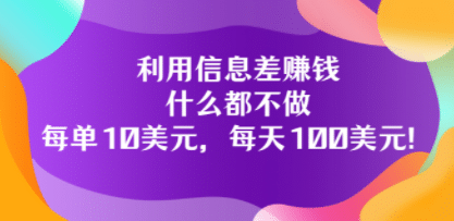 利用信息差赚钱：什么都不做，每单10美元，每天100美元！网赚项目-副业赚钱-互联网创业-资源整合南风学院