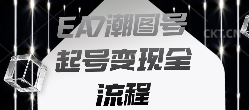 EA7潮图号起号变现全流程,快速起号飞速涨粉【揭秘】网赚项目-副业赚钱-互联网创业-资源整合南风学院