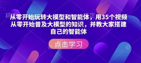 从零开始玩转大模型和智能体，​用35个视频从零开始普及大模型的知识，并教大家搭建自己的智能体网赚项目-副业赚钱-互联网创业-资源整合南风学院