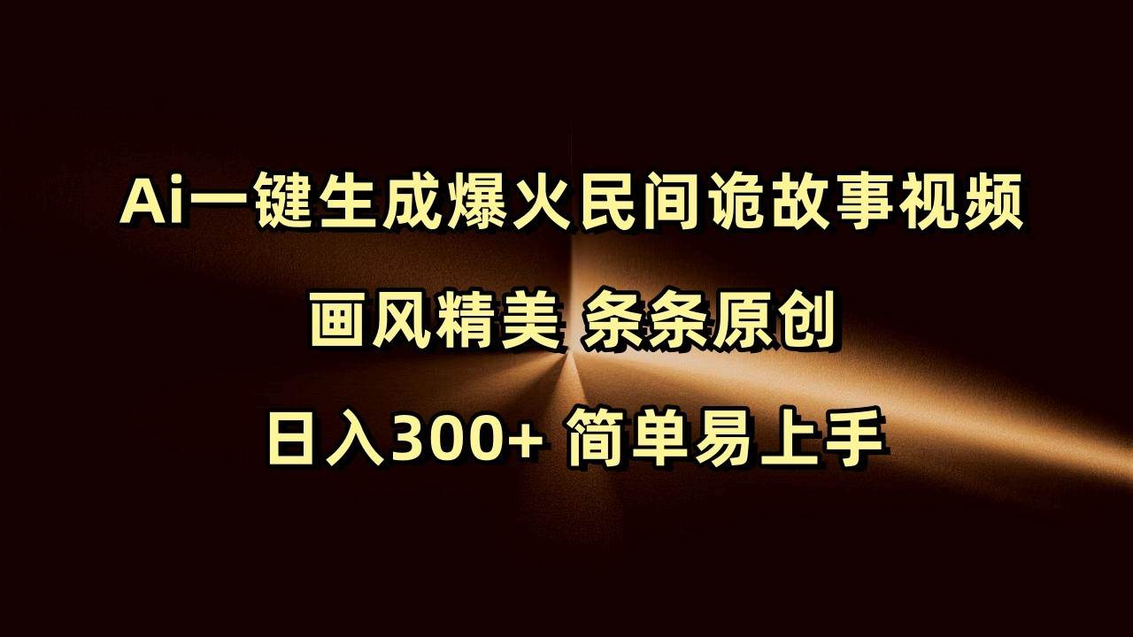Ai一键生成爆火民间诡故事视频 画风精美 条条原创 日入300+ 简单易上手网赚项目-副业赚钱-互联网创业-资源整合南风学院