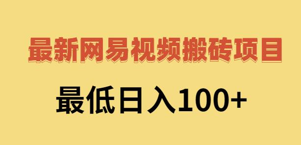 2022网易视频搬砖赚钱，日收益120（视频教程+文档）网赚项目-副业赚钱-互联网创业-资源整合南风学院