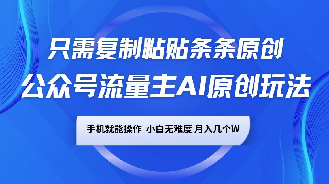 公众号流量主AI原创玩法，只需复制粘贴条条原创，手机可操作，小白无难度，月入几个W网赚项目-副业赚钱-互联网创业-资源整合南风学院