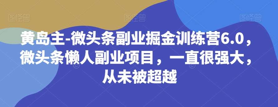黄岛主-微头条副业掘金训练营6.0，微头条懒人副业项目，一直很强大，从未被超越网赚项目-副业赚钱-互联网创业-资源整合南风学院