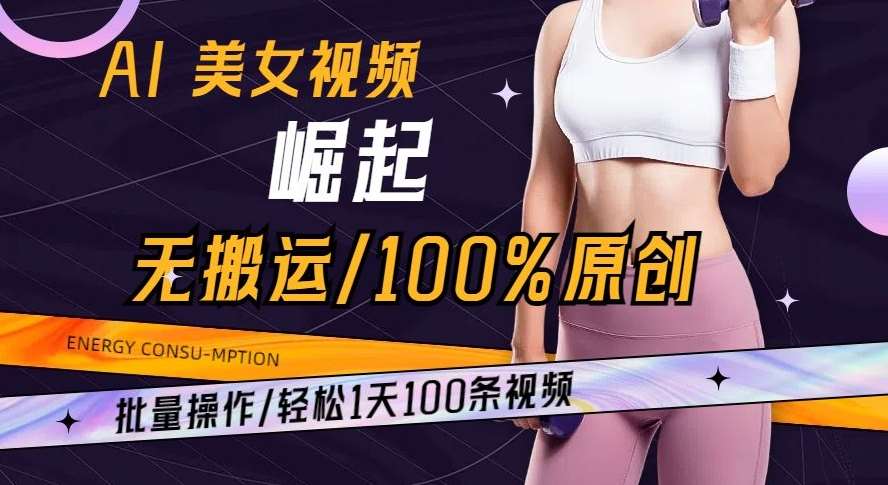 AI美女视频崛起玩法无搬运100%原创批量操作轻松1天100条【揭秘】网赚项目-副业赚钱-互联网创业-资源整合南风学院