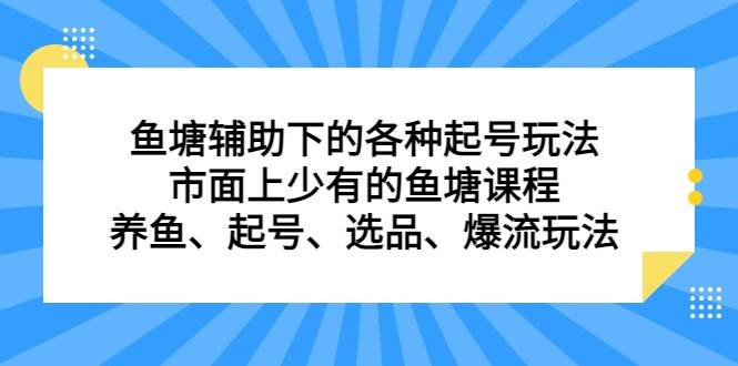 鱼塘 辅助下的各种起号玩法，市面上少有的鱼塘课程 养鱼 起号 选品 爆流（11月更新）网赚项目-副业赚钱-互联网创业-资源整合南风学院