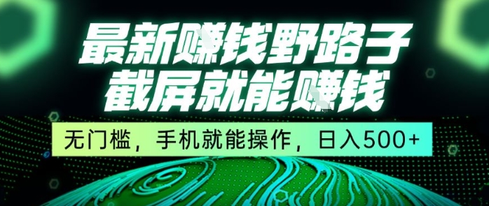 最新野路子截屏就能挣钱，无门槛，手机就能操作，日入5张【揭秘】网赚项目-副业赚钱-互联网创业-资源整合南风学院