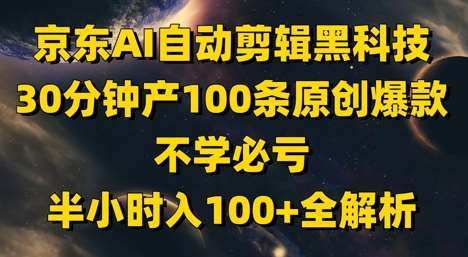 京东AI自动剪辑黑科技，30分钟产100条原创爆款，不学必亏！半小时入100+全解析网赚项目-副业赚钱-互联网创业-资源整合南风学院