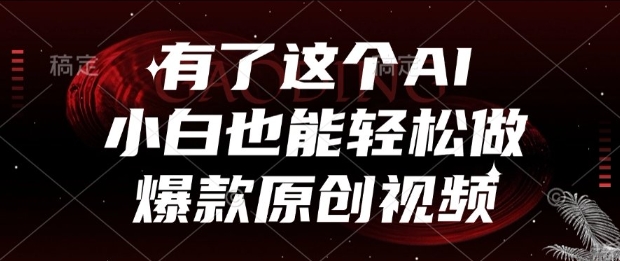 有了这个AI，小白也能轻松做爆款原创视频【揭秘】网赚项目-副业赚钱-互联网创业-资源整合南风学院